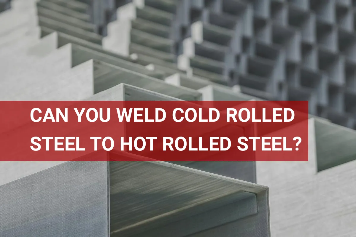 Can You Weld Cold Rolled Steel to Hot Rolled Steel?
