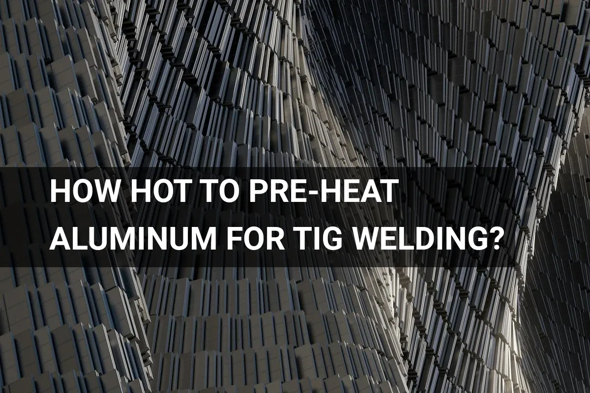 How Hot to Pre-heat Aluminum for Tig Welding?