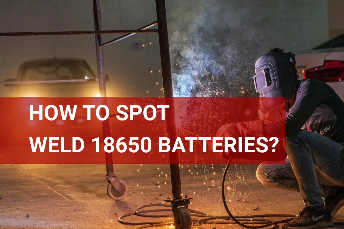 How to Spot Weld 18650 Batteries? A Quick Guide