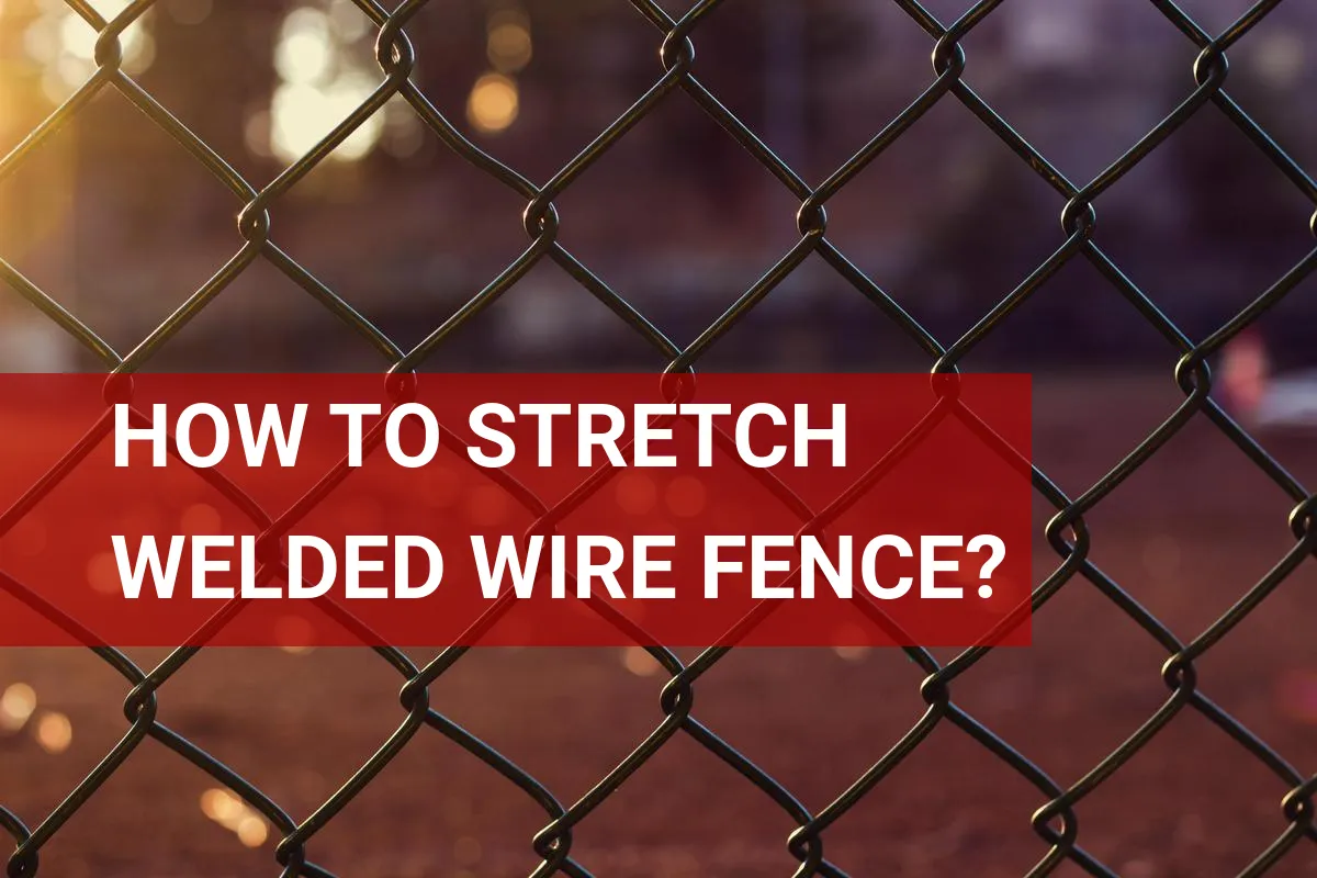 How to Stretch Welded Wire Fence? Quick Tips