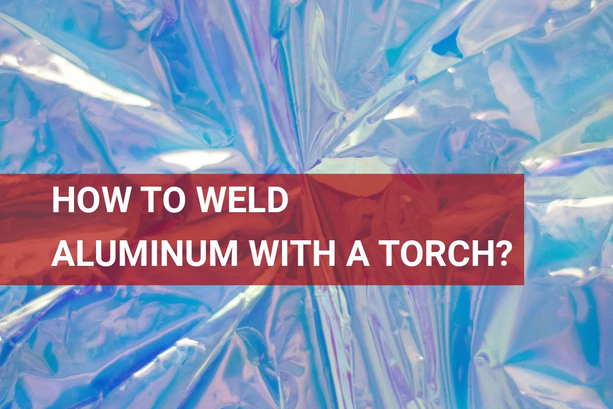 How to Weld Aluminum With a Torch? Quick Tips