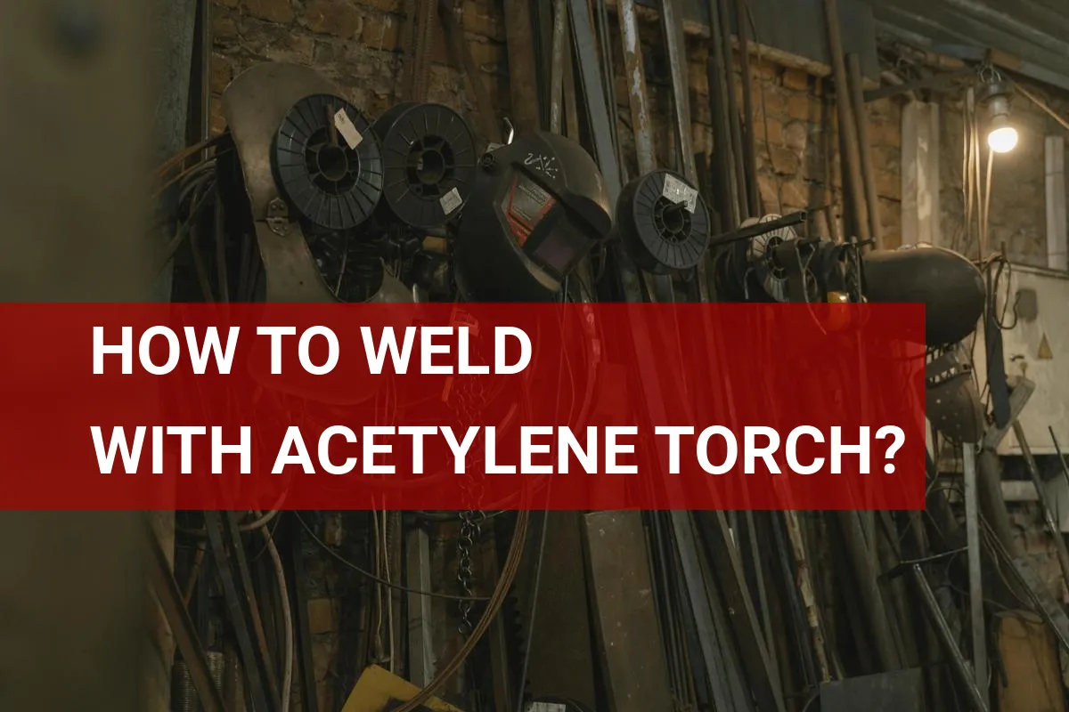 How to Weld With Acetylene Torch? Essential Tips!