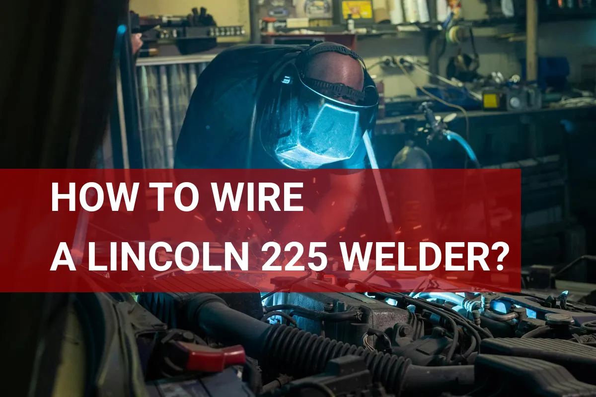 How to Wire a Lincoln 225 Welder? Quick Wiring Guide