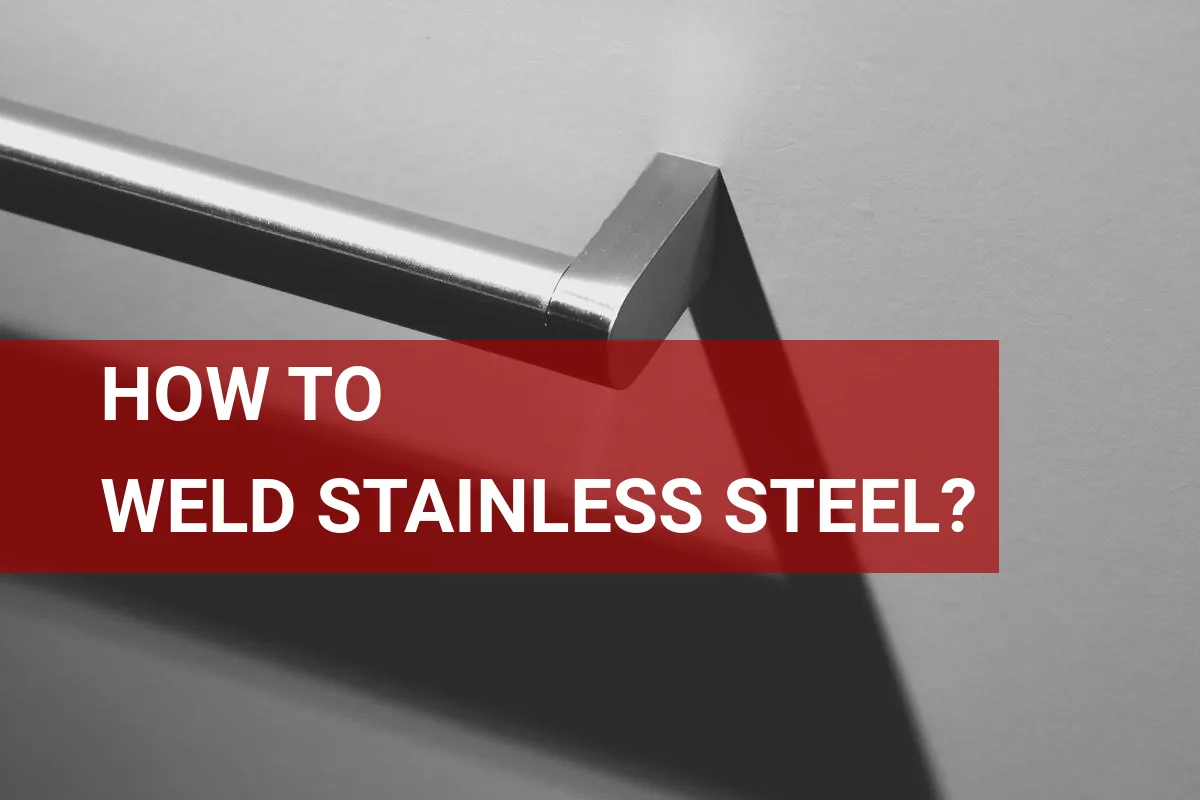 How to Weld Stainless Steel? A Quick Success Guide