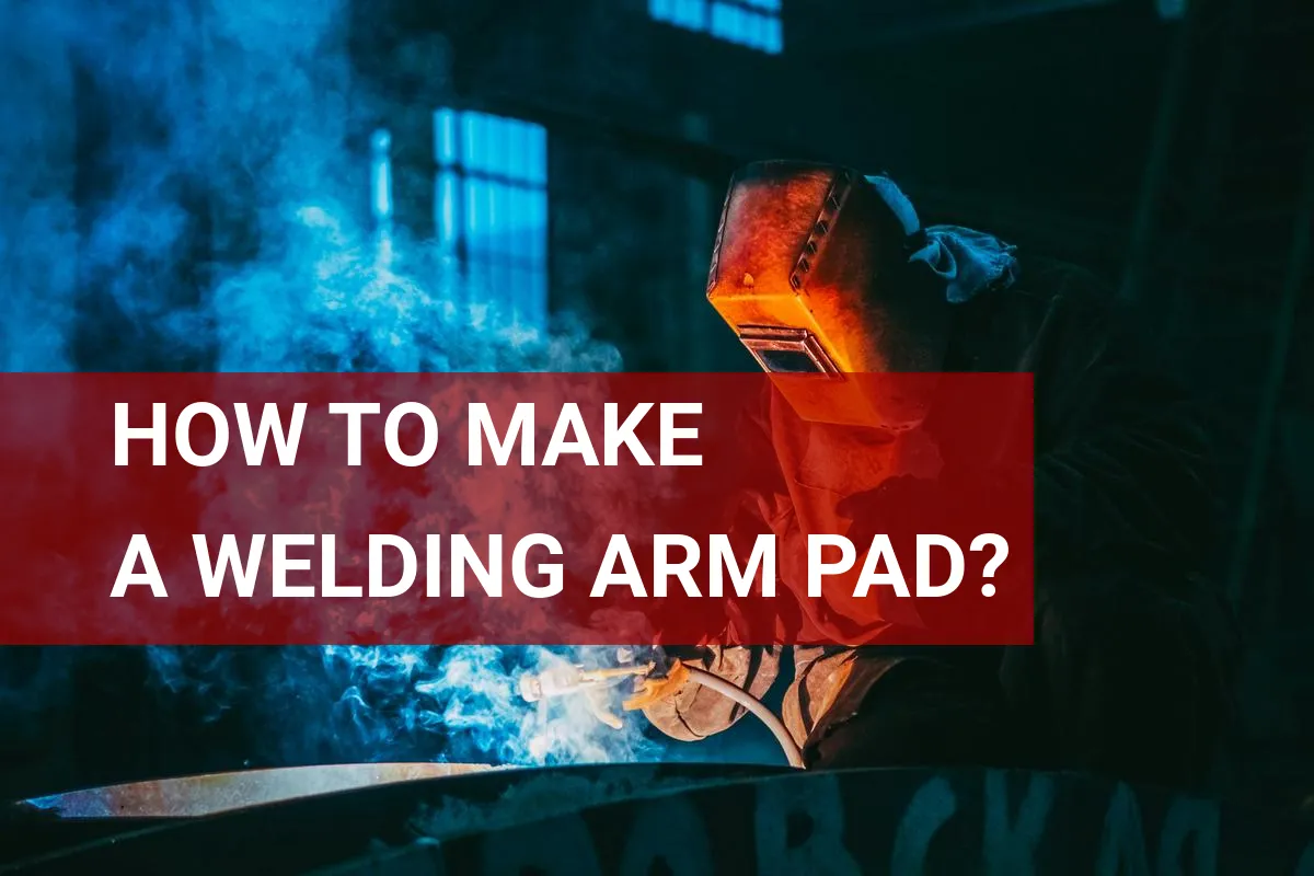 How to Make A Welding Arm Pad? Tips for Comfort!