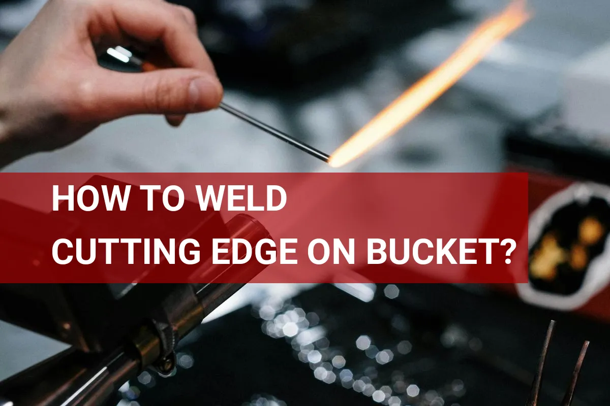 How to Weld Cutting Edge on Bucket? Quick Tips