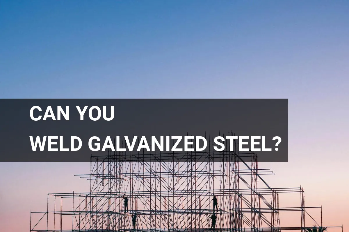 Can You Weld Galvanized Steel? Here’s What to Know