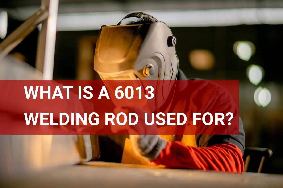 What is a 6013 Welding Rod Used for? Key Applications