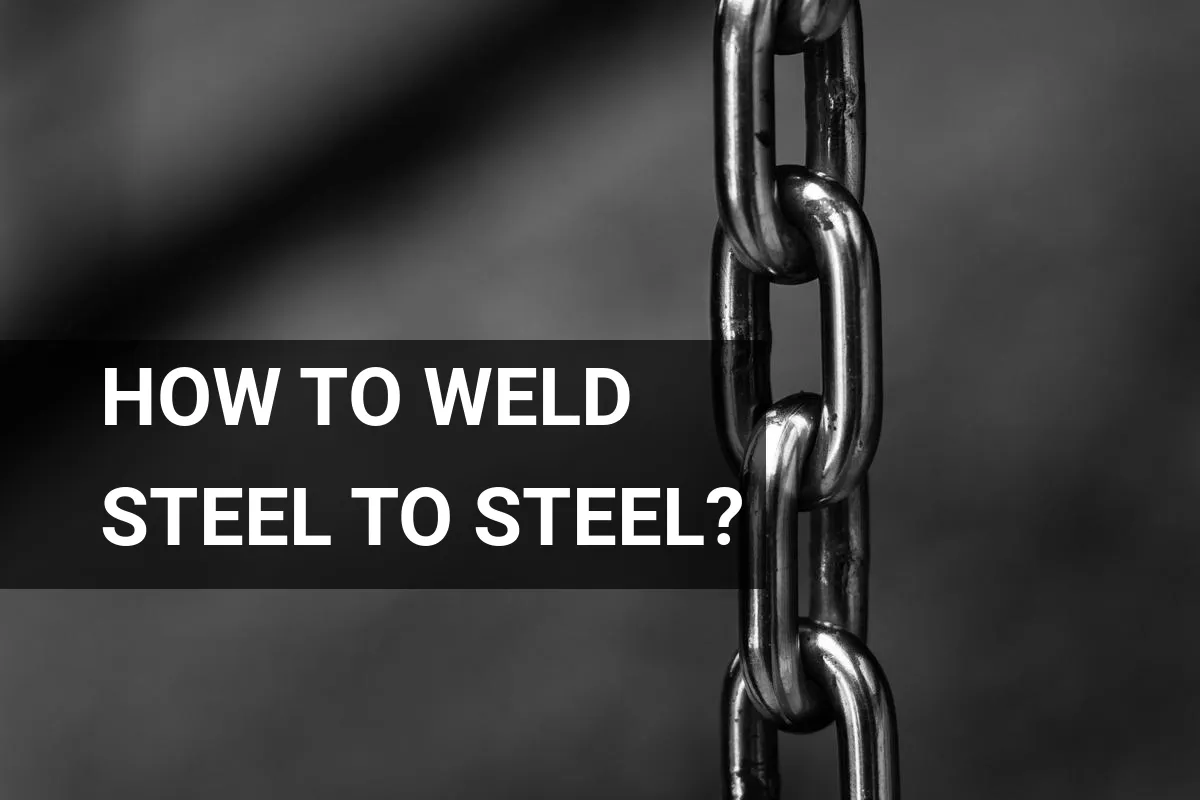 How to Weld Steel to Steel? A Quick Guide