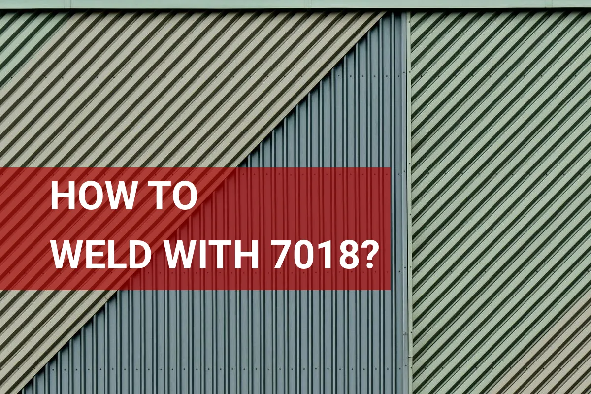 How to Weld With 7018? Simple Steps and Tips