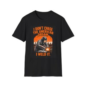 I DON’T CHASE THE AMERICAN DREAM— I WELD IT Welding T-Shirt, Funny Welding T-shirt, Welders Unite Tee, Welding Career Shirt, Gift for Welders, Welding Humor T-shirt, Cool Welding Apparel, Welders Life Tee