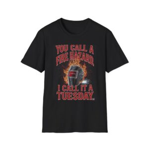YOU CALL IT A FIRE HAZARD. I CALL IT A TUESDAY. Welding T-Shirt, Funny Welding T-shirt, Welding Humor Shirt, Welder Graphic Tee, Welders Gift Shirt, Cool Welding Apparel, Tuesday Welding Tee, Welding Lifestyle Shirt